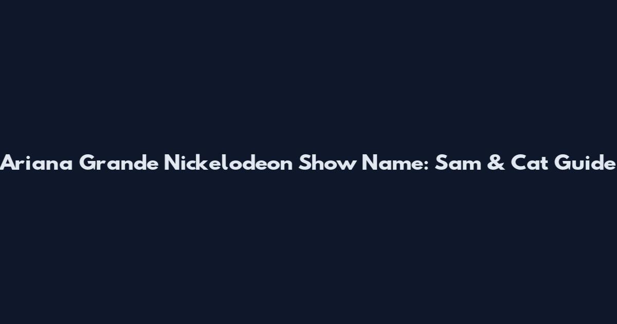 Ariana Grande Nickelodeon Show Name: Sam & Cat Guide