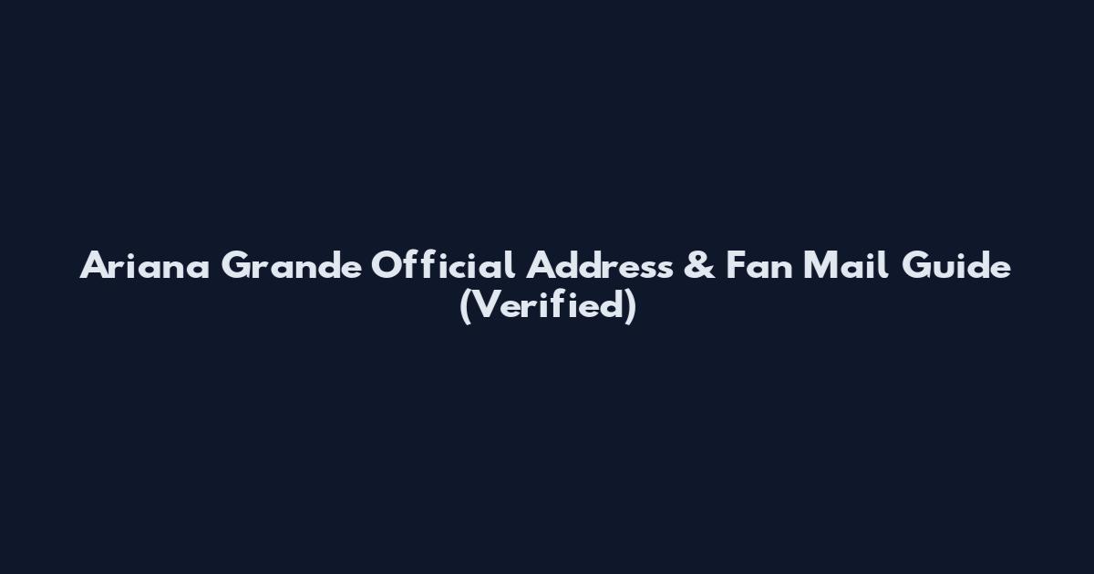 Ariana Grande Official Address & Fan Mail Guide (Verified)
