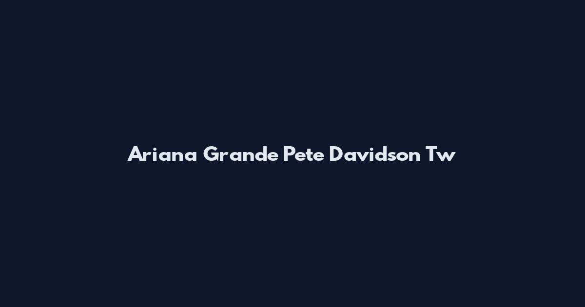Ariana Grande Pete Davidson Tw