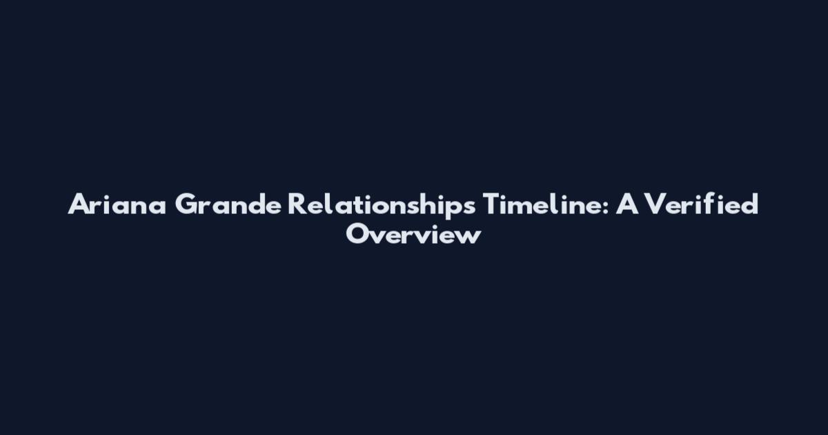 Ariana Grande Relationships Timeline: A Verified Overview