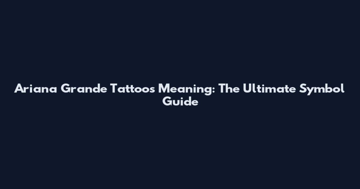 Ariana Grande Tattoos Meaning: The Ultimate Symbol Guide