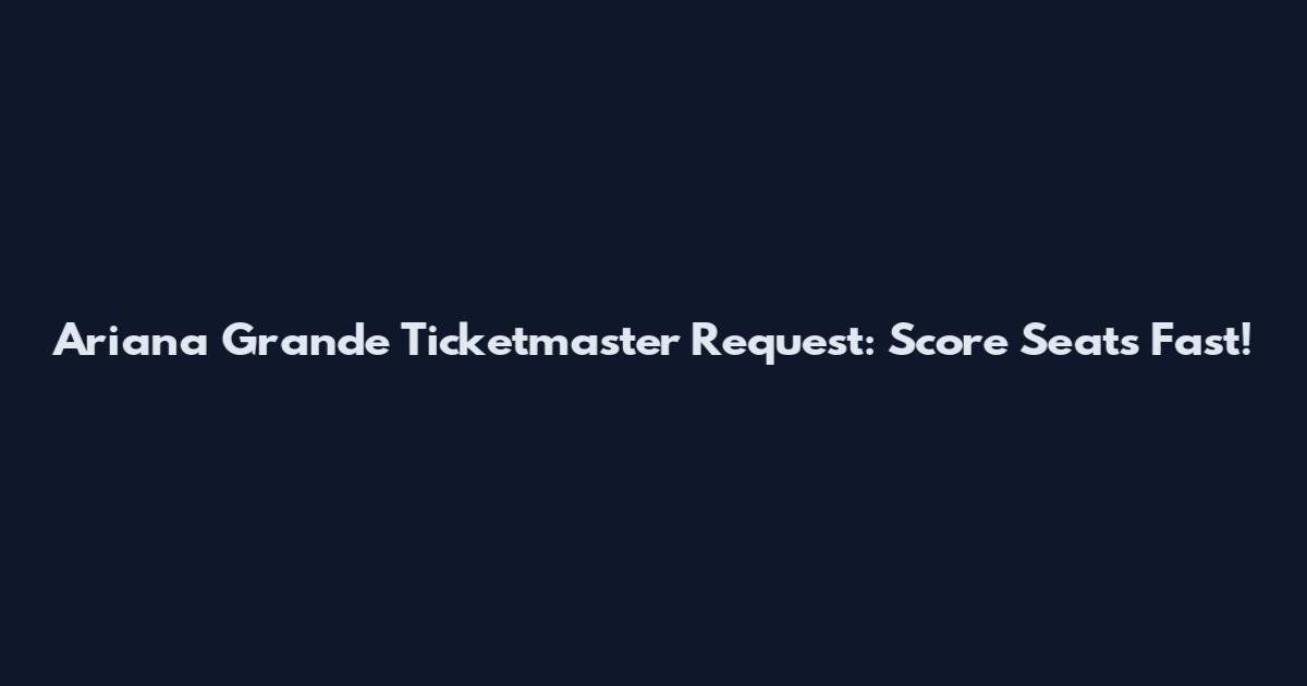 Ariana Grande Ticketmaster Request: Score Seats Fast!