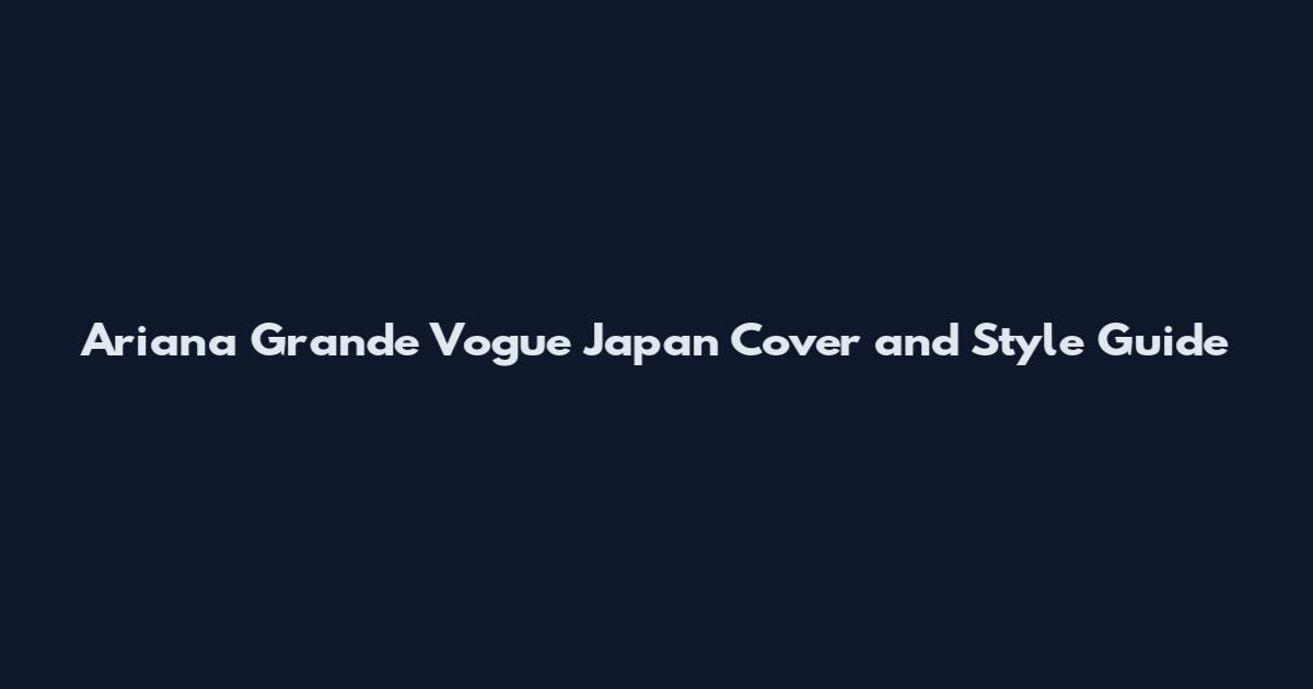 Ariana Grande Vogue Japan Cover and Style Guide