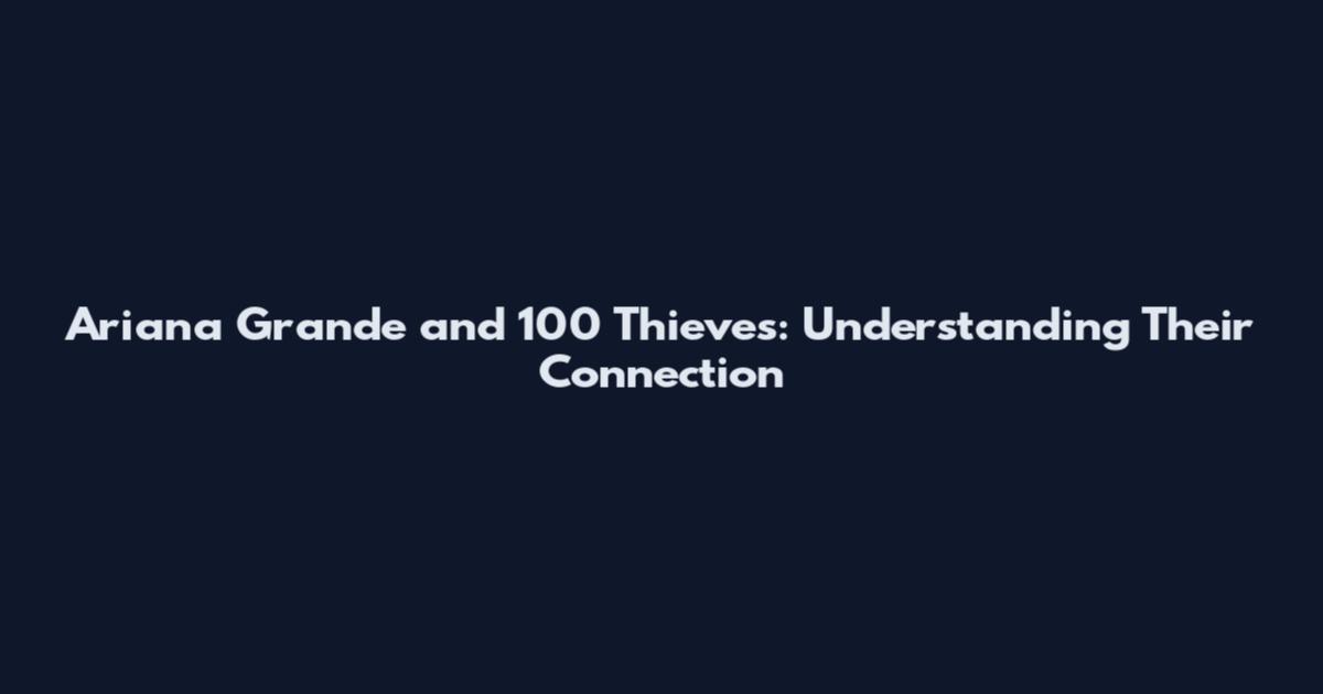 Ariana Grande and 100 Thieves: Understanding Their Connection