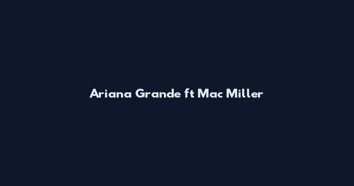 Ariana Grande ft Mac Miller