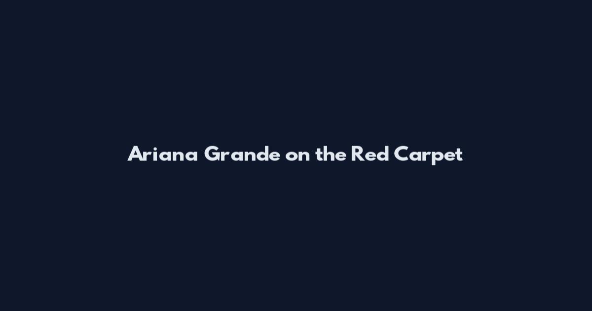 Ariana Grande on the Red Carpet