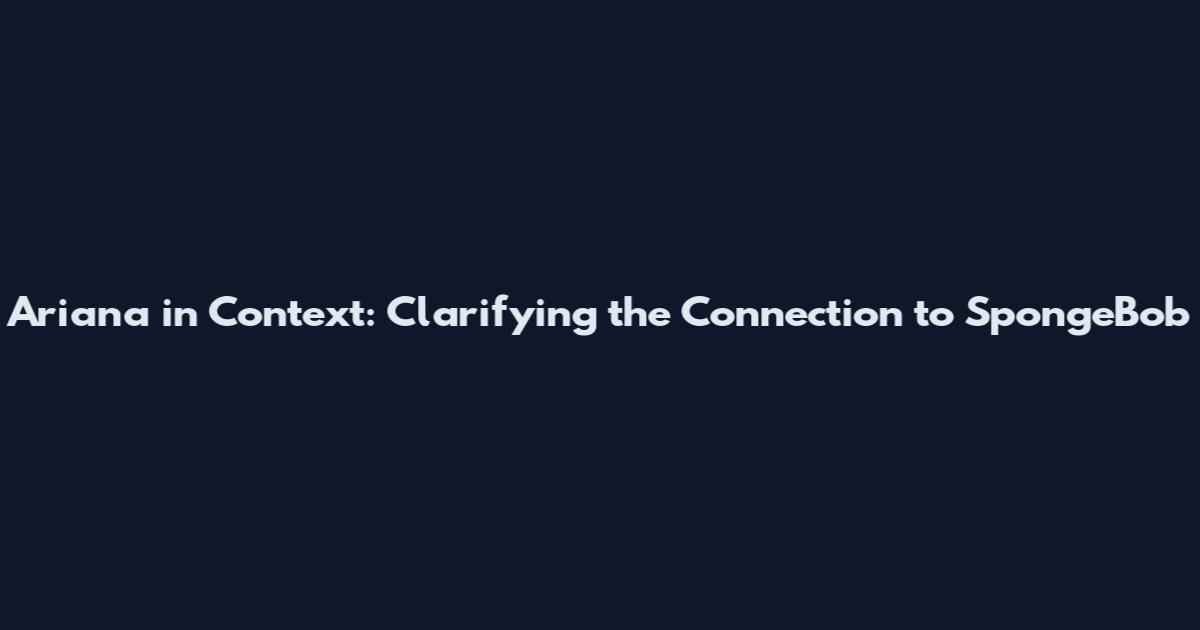 Ariana in Context: Clarifying the Connection to SpongeBob