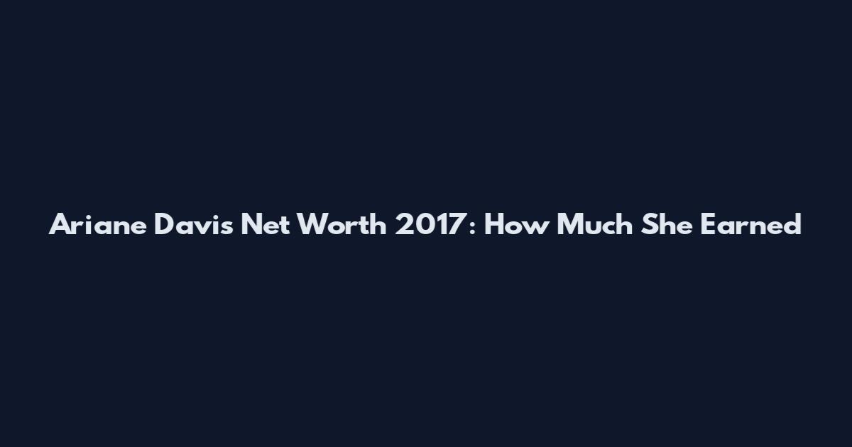 Ariane Davis Net Worth 2017: How Much She Earned