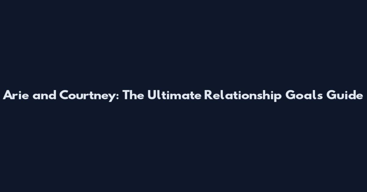 Arie and Courtney: The Ultimate Relationship Goals Guide