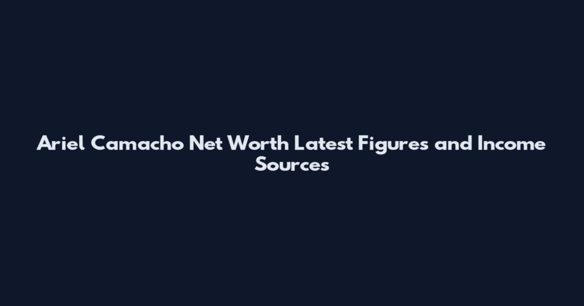 Ariel Camacho Net Worth Latest Figures and Income Sources
