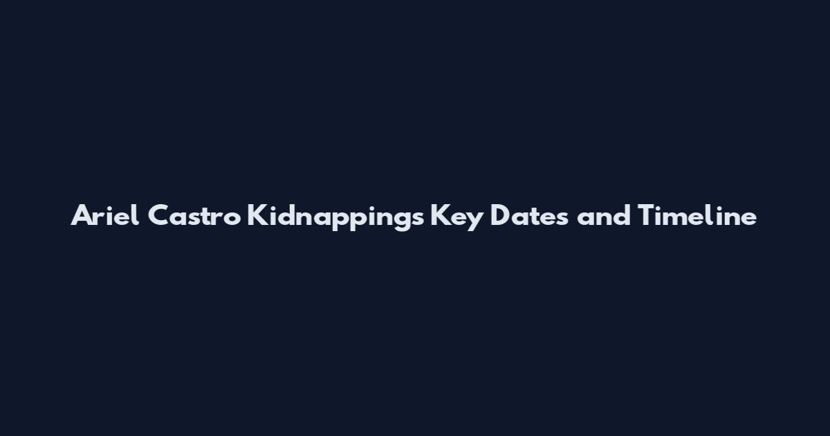 Ariel Castro Kidnappings Key Dates and Timeline
