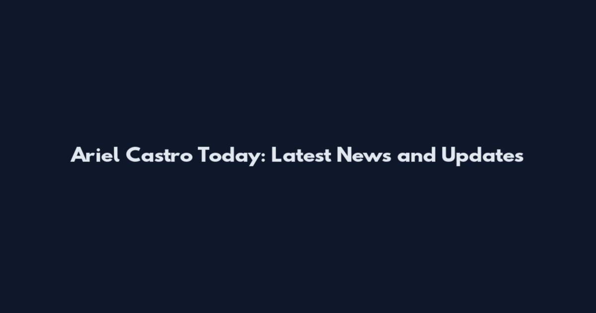 Ariel Castro Today: Latest News and Updates