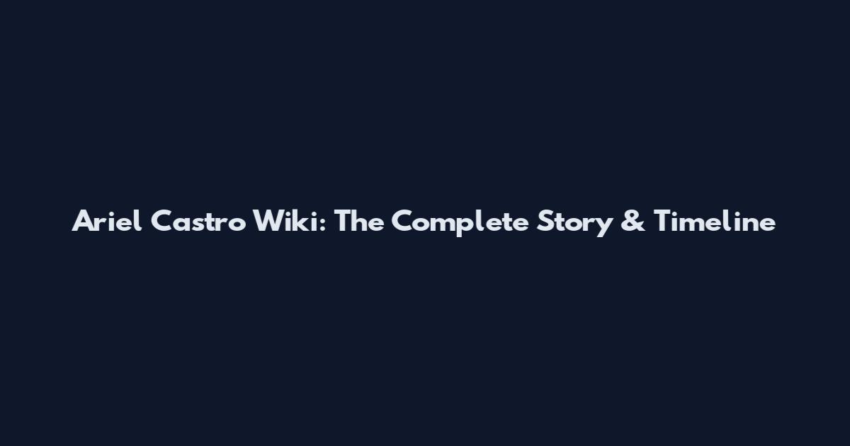 Ariel Castro Wiki: The Complete Story & Timeline