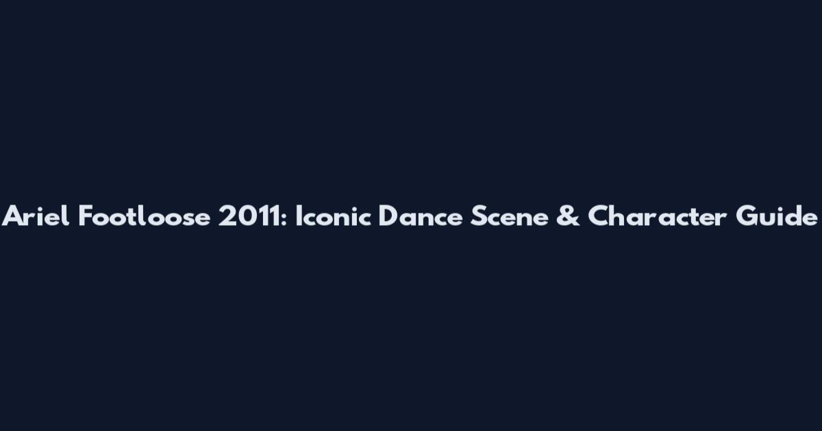 Ariel Footloose 2011: Iconic Dance Scene & Character Guide