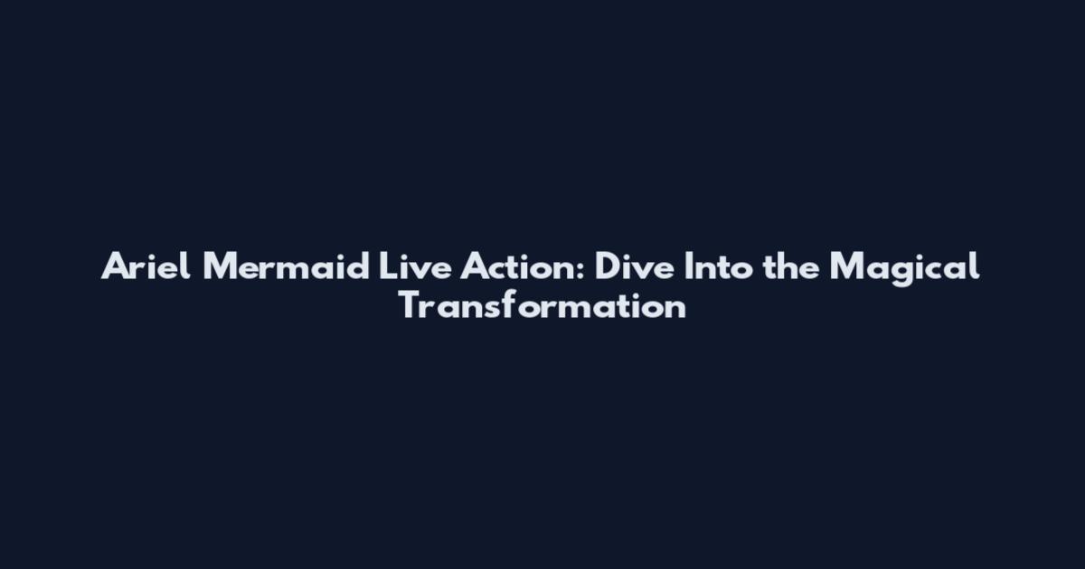 Ariel Mermaid Live Action: Dive Into the Magical Transformation