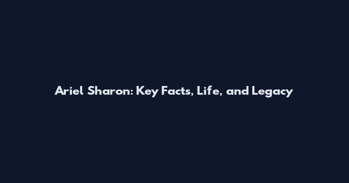 Ariel Sharon: Key Facts, Life, and Legacy
