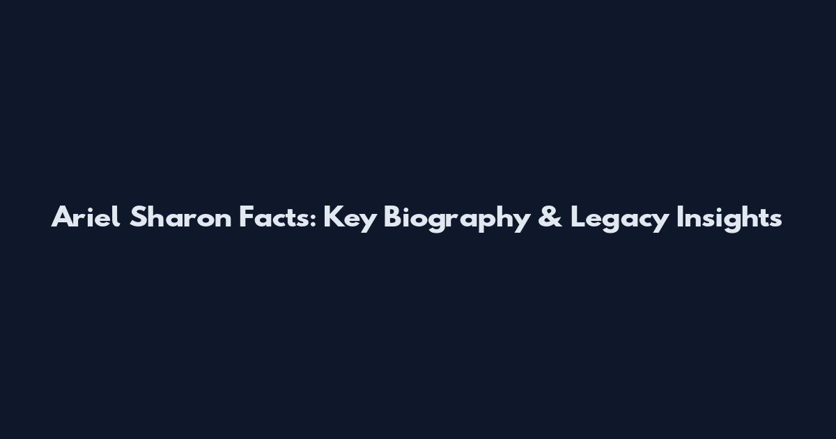 Ariel Sharon Facts: Key Biography & Legacy Insights