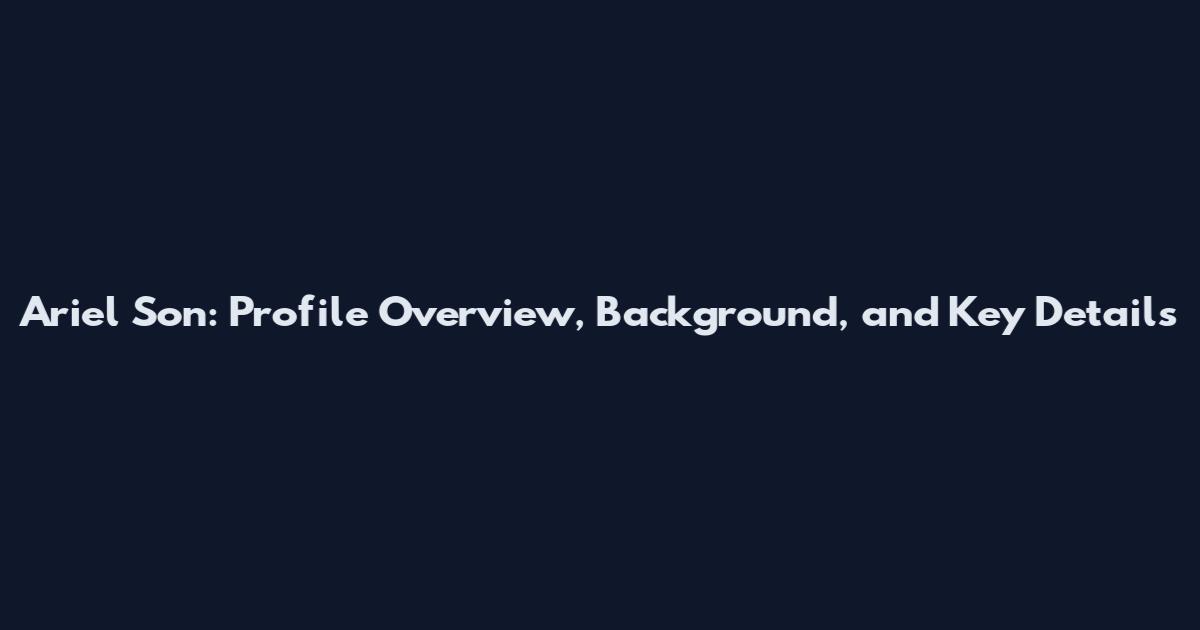 Ariel Son: Profile Overview, Background, and Key Details