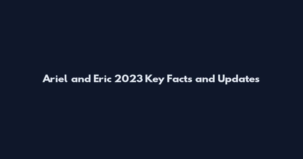 Ariel and Eric 2023 Key Facts and Updates