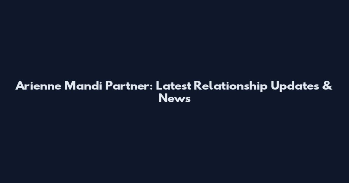 Arienne Mandi Partner: Latest Relationship Updates & News