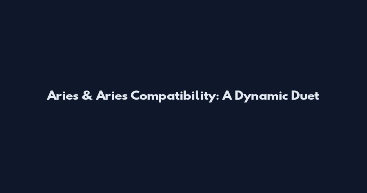 Aries & Aries Compatibility: A Dynamic Duet