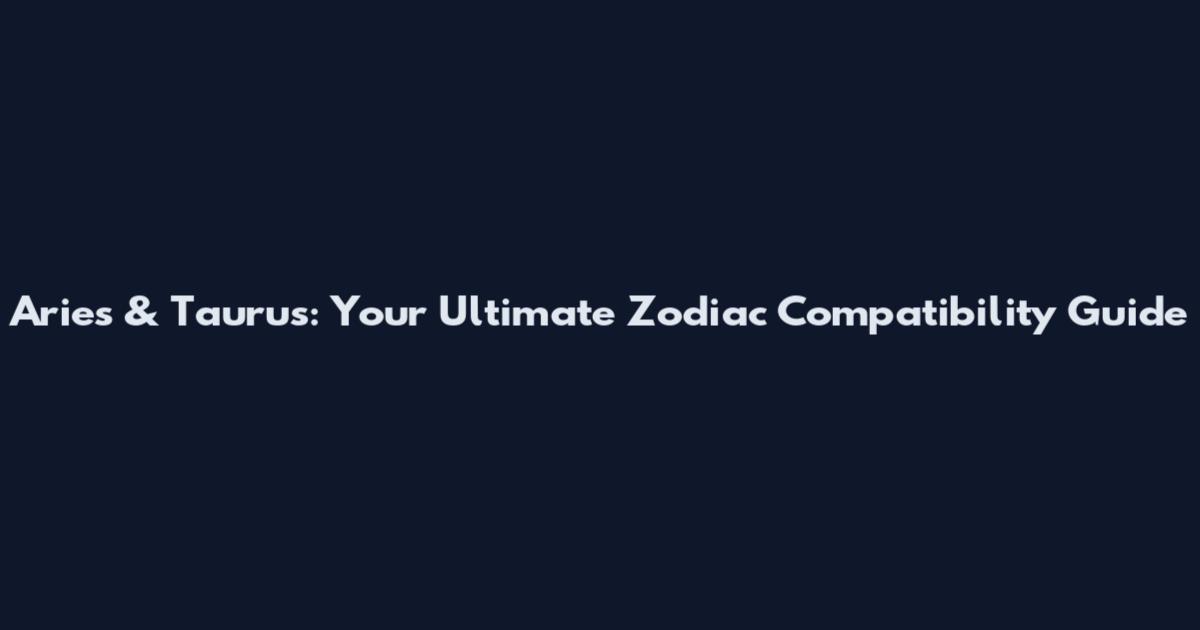 Aries & Taurus: Your Ultimate Zodiac Compatibility Guide