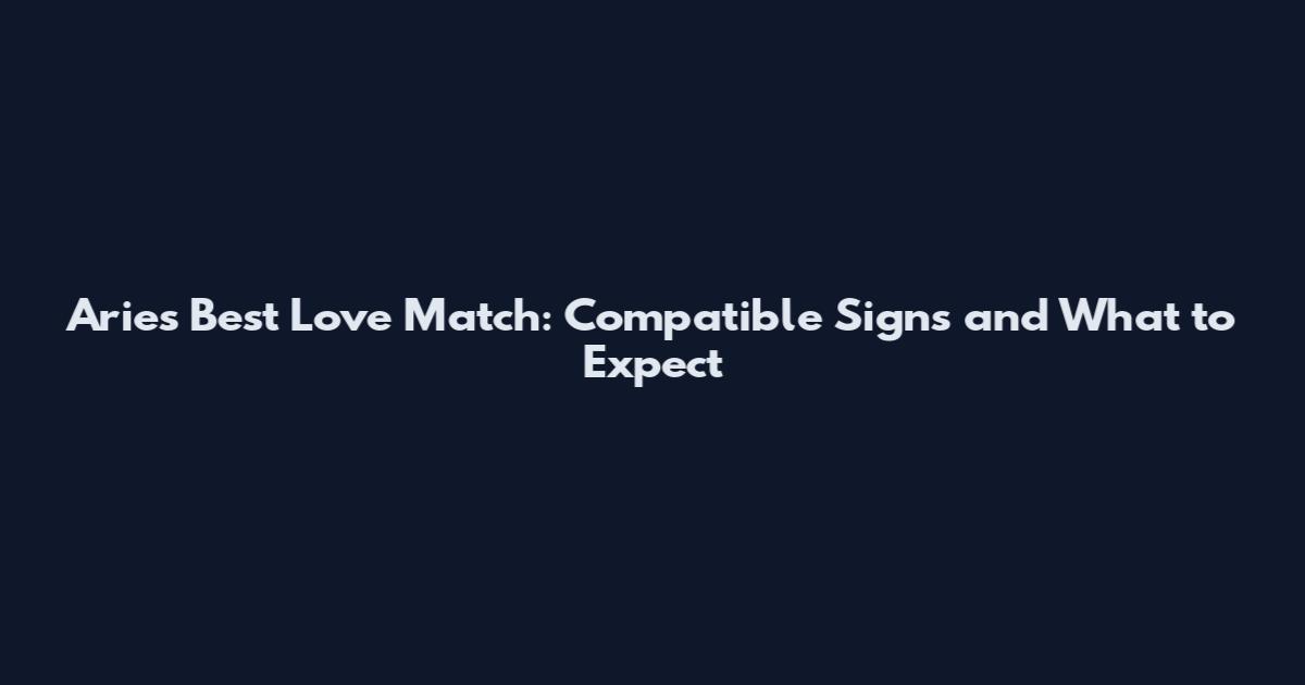 Aries Best Love Match: Compatible Signs and What to Expect