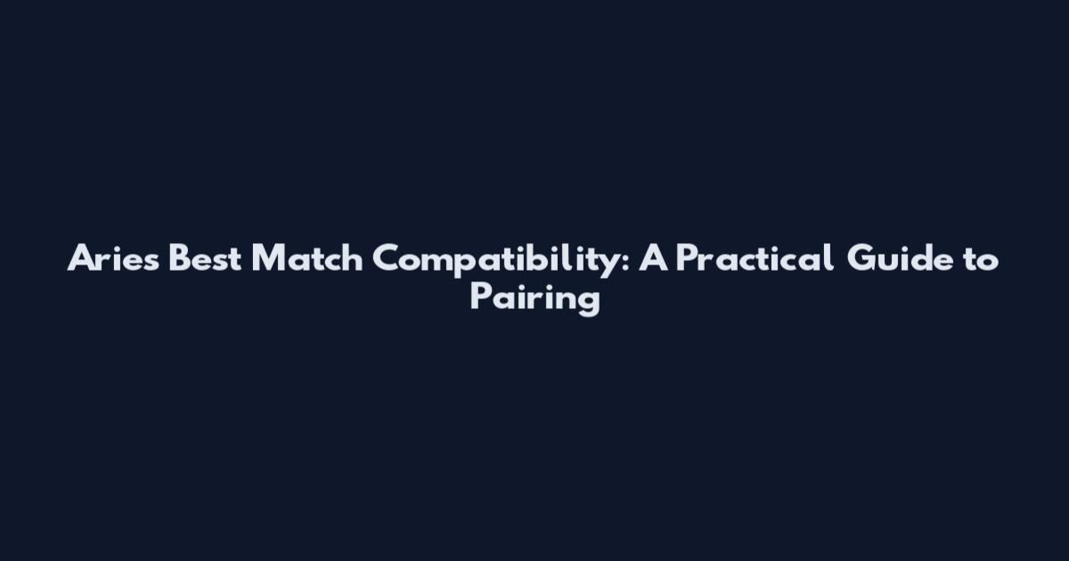 Aries Best Match Compatibility: A Practical Guide to Pairing
