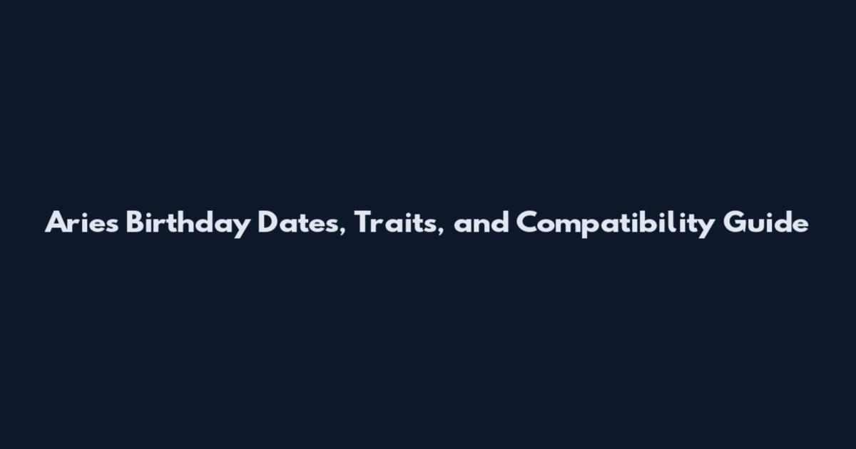 Aries Birthday Dates, Traits, and Compatibility Guide