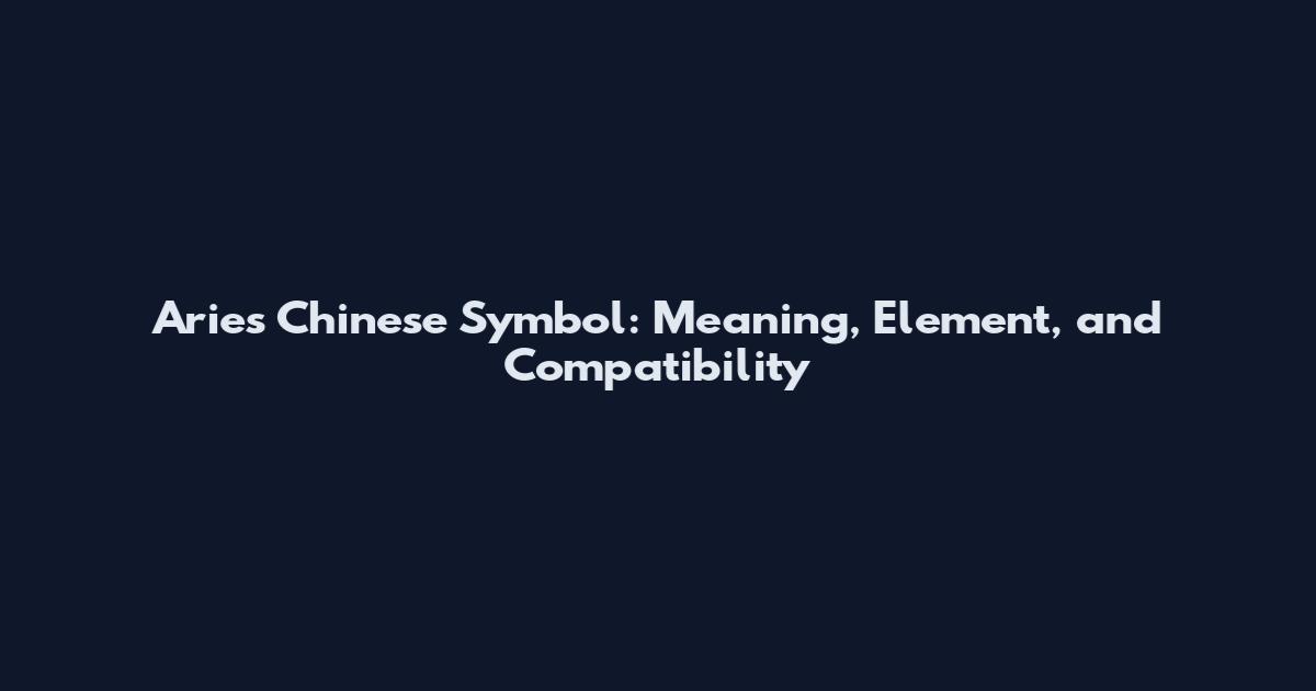 Aries Chinese Symbol: Meaning, Element, and Compatibility