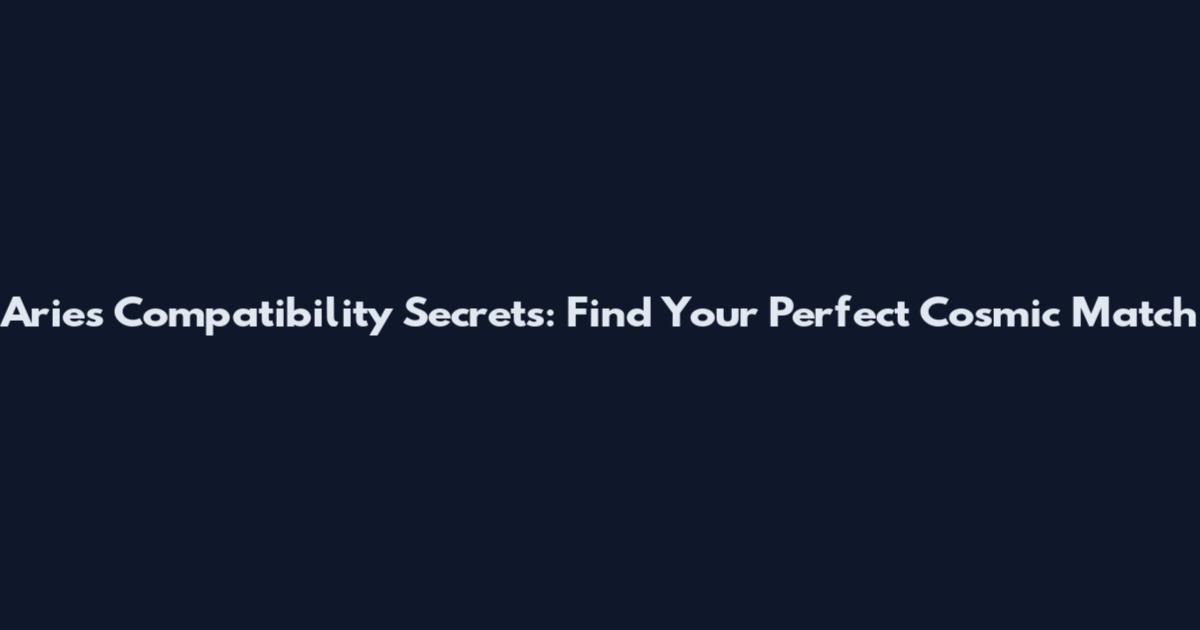 Aries Compatibility Secrets: Find Your Perfect Cosmic Match