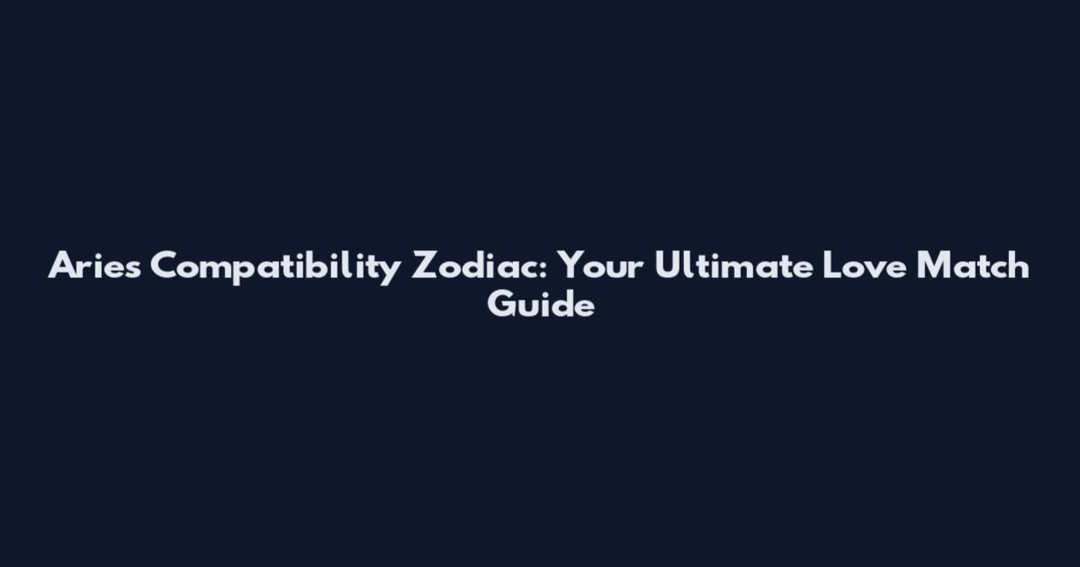 Aries Compatibility Zodiac: Your Ultimate Love Match Guide
