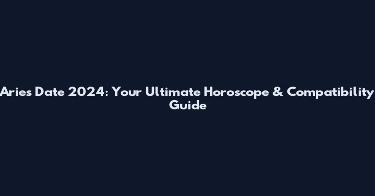 Aries Date 2024: Your Ultimate Horoscope & Compatibility Guide