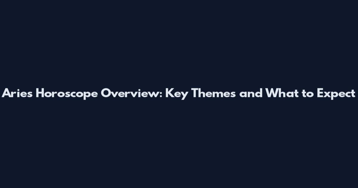 Aries Horoscope Overview: Key Themes and What to Expect