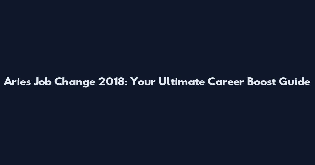Aries Job Change 2018: Your Ultimate Career Boost Guide