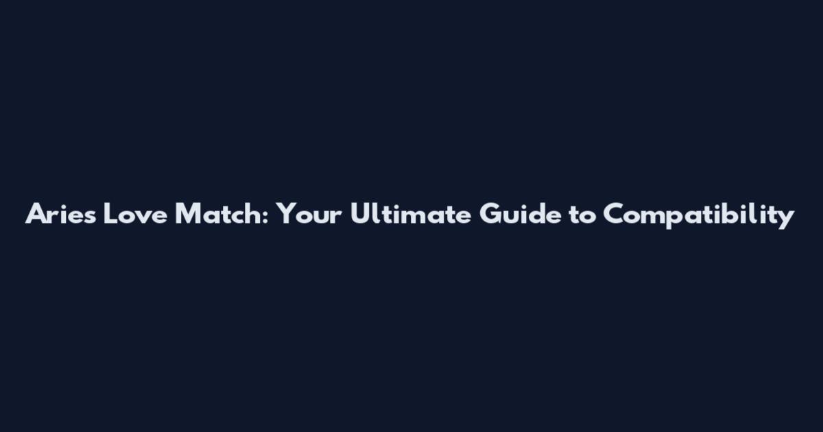 Aries Love Match: Your Ultimate Guide to Compatibility