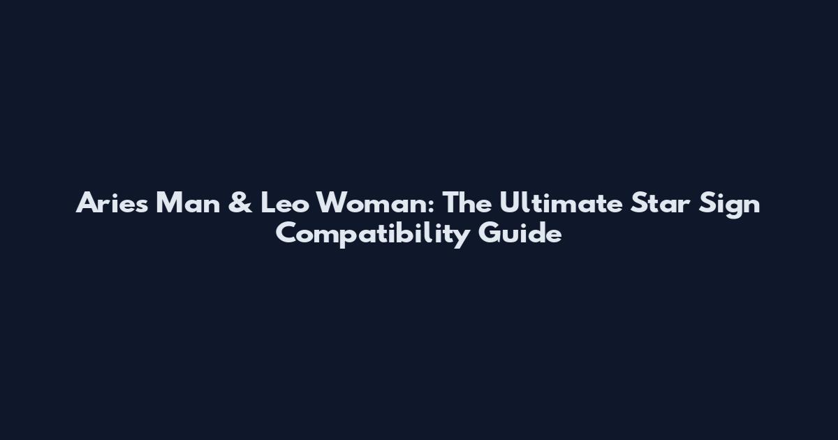Aries Man & Leo Woman: The Ultimate Star Sign Compatibility Guide
