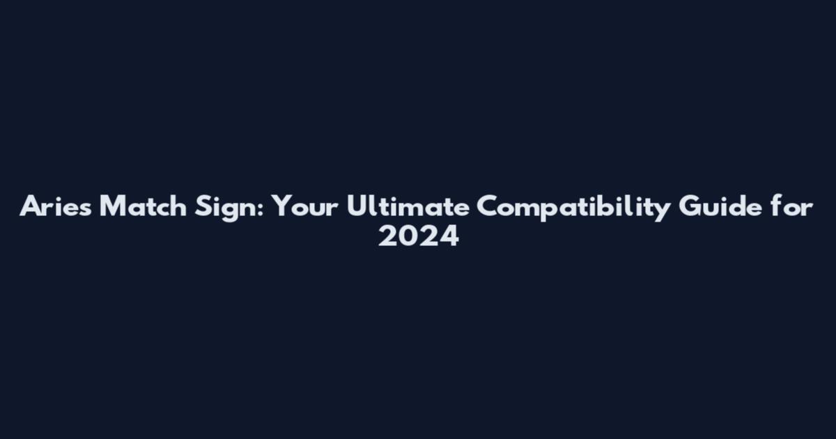Aries Match Sign: Your Ultimate Compatibility Guide for 2024