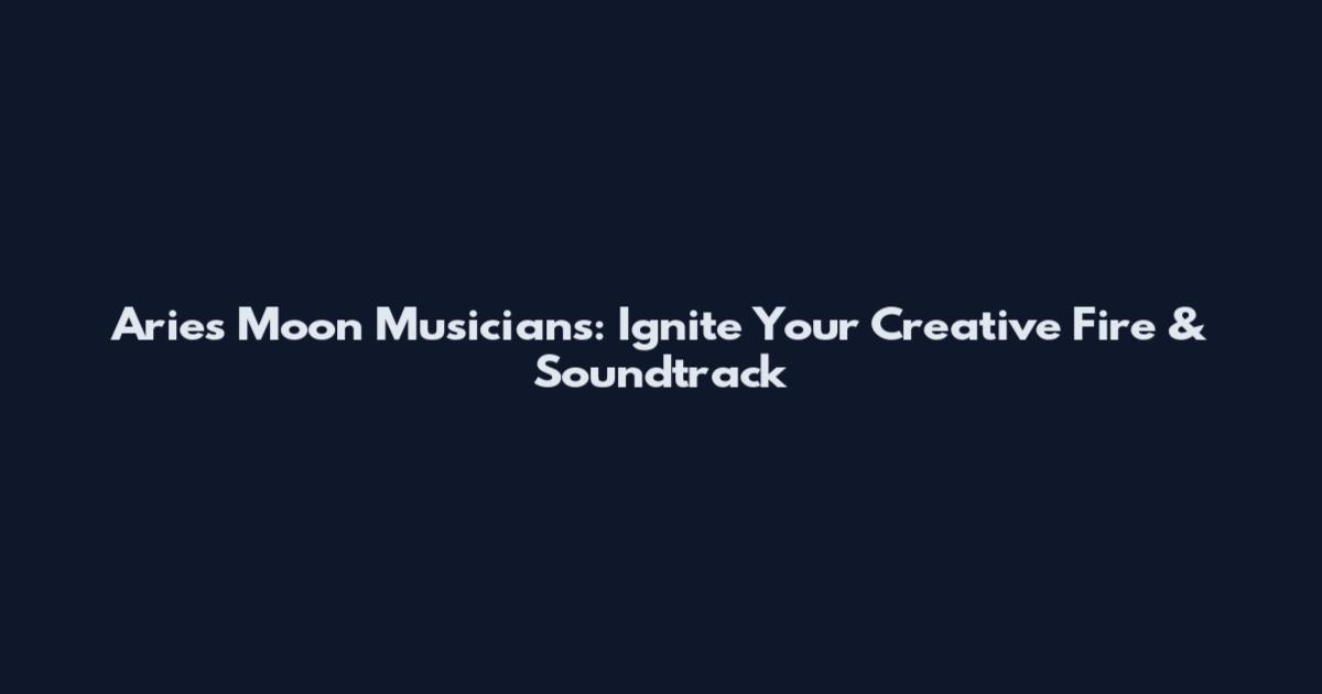 Aries Moon Musicians: Ignite Your Creative Fire & Soundtrack
