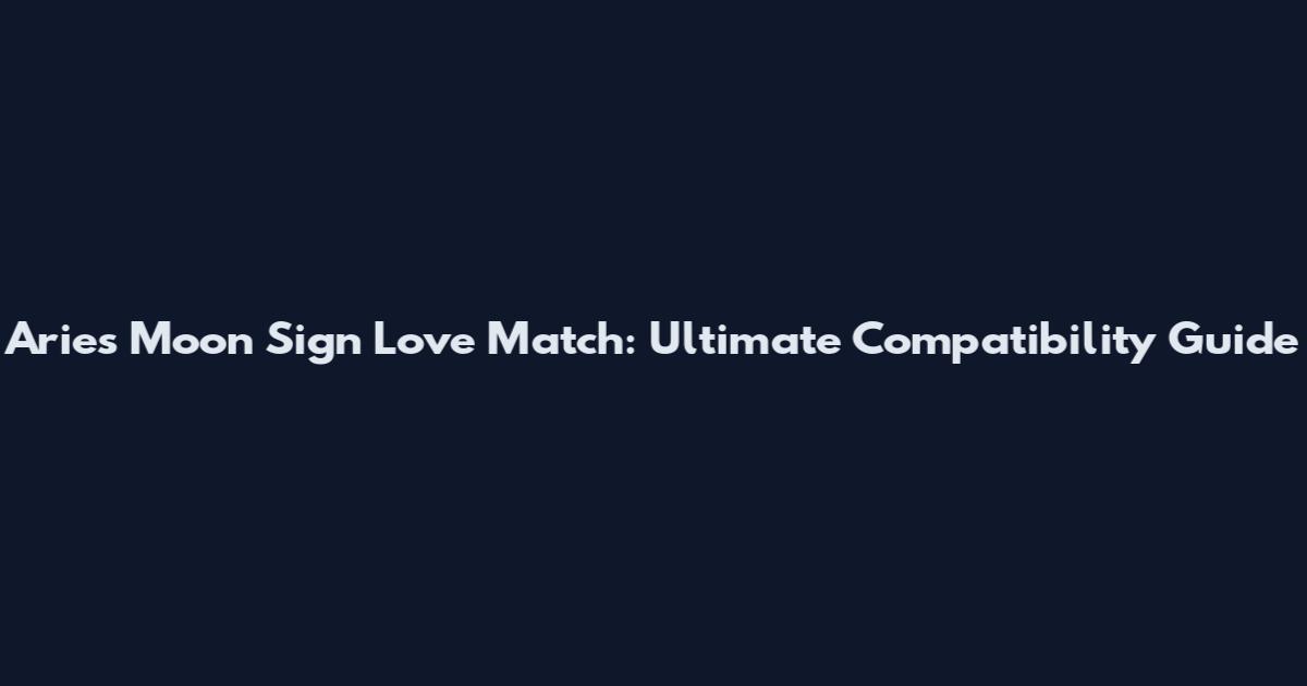 Aries Moon Sign Love Match: Ultimate Compatibility Guide