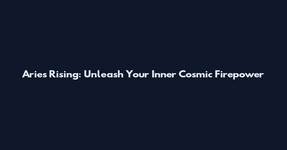 Aries Rising: Unleash Your Inner Cosmic Firepower