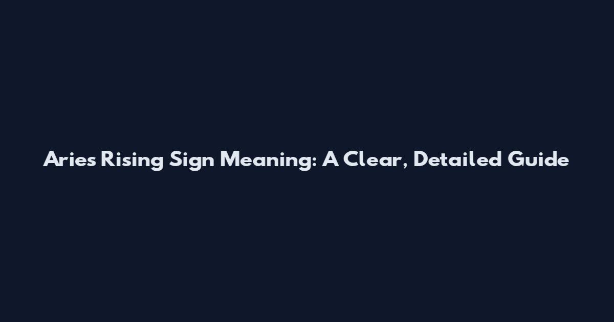 Aries Rising Sign Meaning: A Clear, Detailed Guide