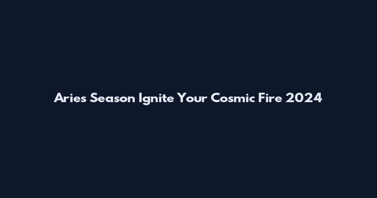 Aries Season Ignite Your Cosmic Fire 2024