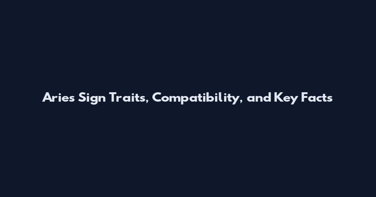 Aries Sign Traits, Compatibility, and Key Facts