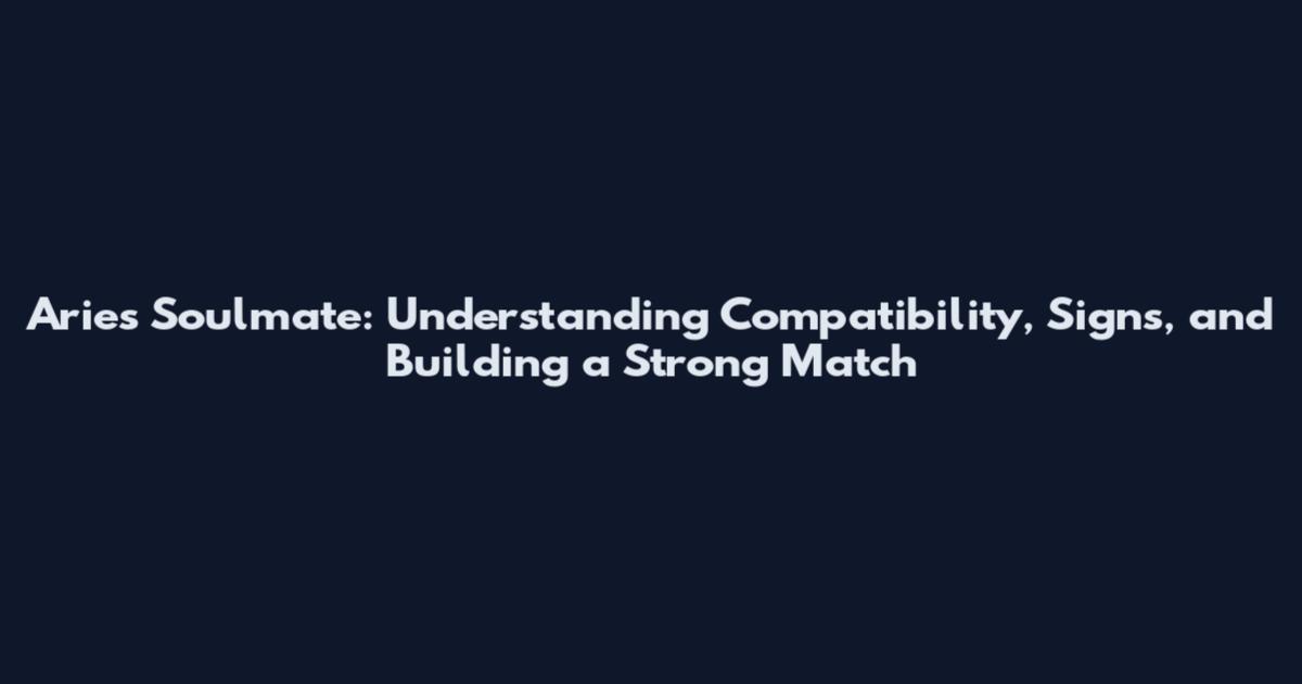 Aries Soulmate: Understanding Compatibility, Signs, and Building a Strong Match