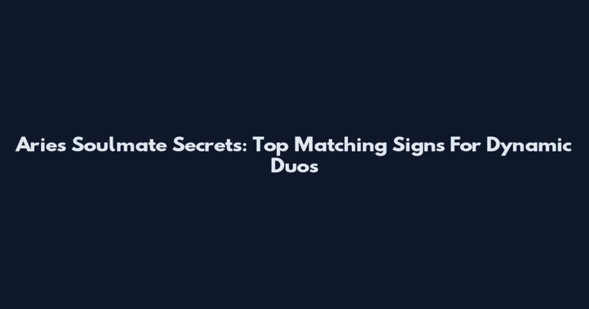 Aries Soulmate Secrets: Top Matching Signs For Dynamic Duos