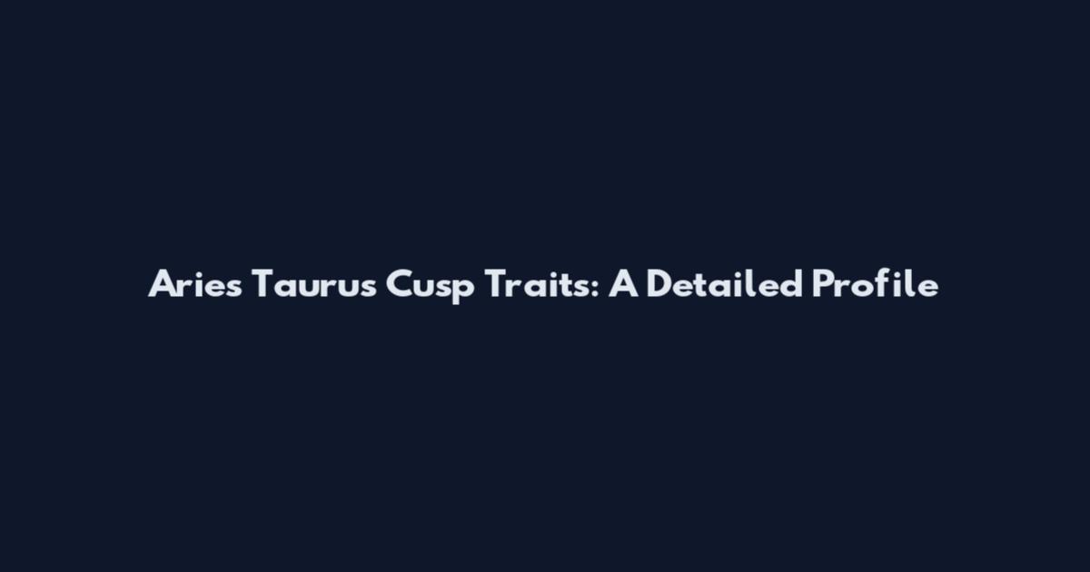 Aries Taurus Cusp Traits: A Detailed Profile