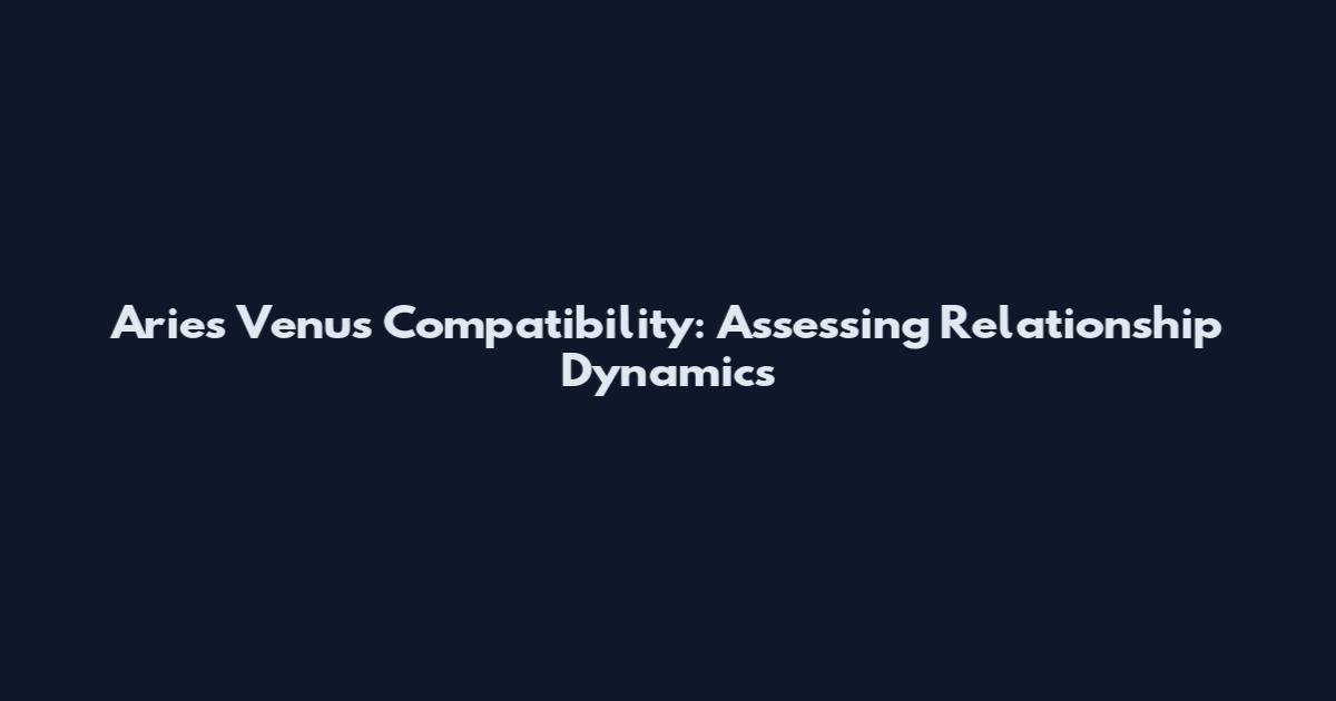 Aries Venus Compatibility: Assessing Relationship Dynamics