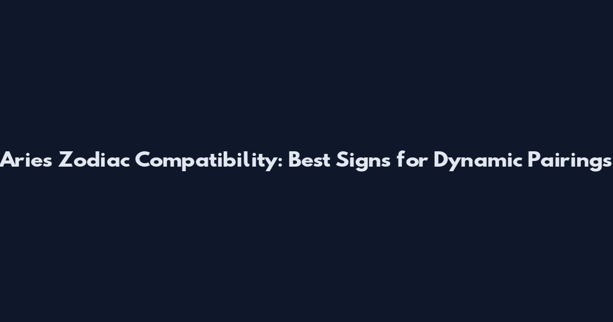 Aries Zodiac Compatibility: Best Signs for Dynamic Pairings