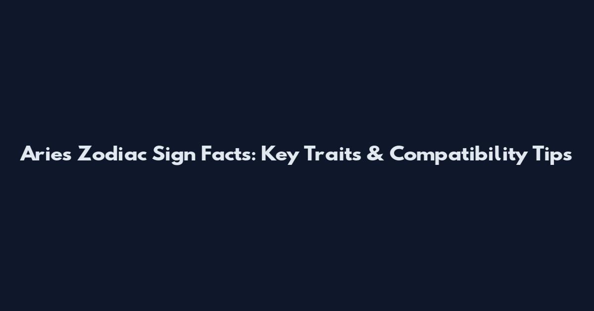 Aries Zodiac Sign Facts: Key Traits & Compatibility Tips